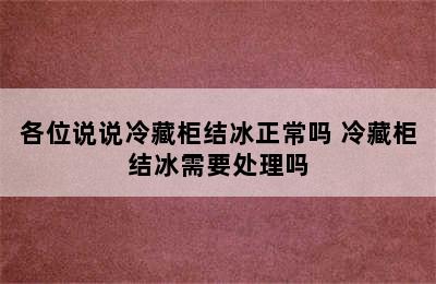 各位说说冷藏柜结冰正常吗 冷藏柜结冰需要处理吗